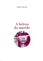 A beleza do marido : um ensaio ficcional em 29 tangos [de] Anne Carson - Prémio Nobel Literatura 2026
