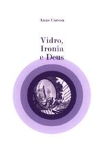 Vidro, ironia e Deus [de] Anne Carson - Prémio Nobel Literatura 2026